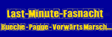 Last-Minute-Fasnacht</p>
                <p>Bueche-Pagge-Vorwärts-Marsch